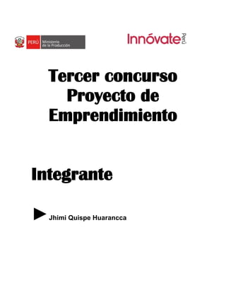 Tercer concurso
Proyecto de
Emprendimiento
Integrante
►Jhimi Quispe Huarancca
 
