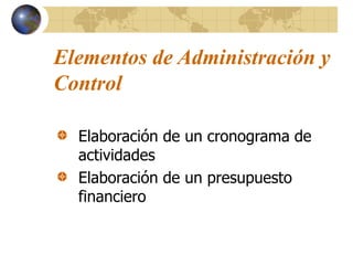 Elementos de Administración y
Control
Elaboración de un cronograma de
actividades
Elaboración de un presupuesto
financiero
 