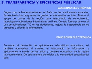 5. TRANSPARENCIA Y EFICIENCIAS PÚBLICAS  Seguir con la Modernización en el País, en las instituciones estatales, fortaleci...