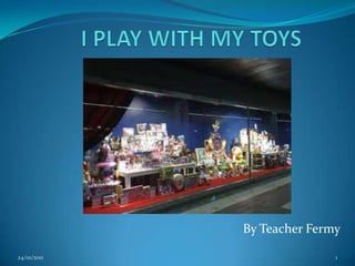 I PLAY WITH MY TOYS ByTeacherFermy 22/01/2011 1 