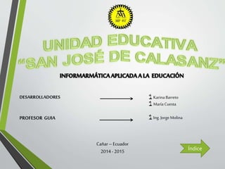 DESARROLLADORES
PROFESOR GUIA
🌴Karina Barreto
🌴María Cuesta
🌴Ing. JorgeMolina
Cañar–Ecuador
2014-2015 Índice
 