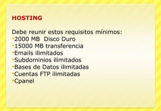 HOSTING Debe reunir estos requisitos mínimos: 2000 MB  Disco Duro 15000 MB transferencia Emails ilimitados Subdominios ilimitados Bases de Datos ilimitadas Cuentas FTP ilimitadas Cpanel  
