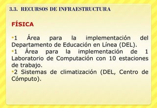 FÍSICA 1 Área para la implementación del Departamento de Educación en Línea (DEL). 1 Área para la implementación de 1 Laboratorio de Computación con 10 estaciones de trabajo. 2 Sistemas de climatización (DEL, Centro de Cómputo).  