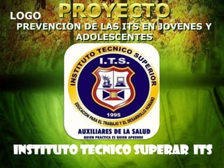 LOGO
PREVENCION DE LAS ITS EN JOVENES Y
ADOLESCENTES
INSTITUTO TECNICO SUPERAR ITS
 