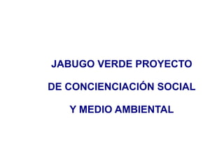 JABUGO VERDE PROYECTO DE CONCIENCIACIÓN SOCIAL Y MEDIO AMBIENTAL 