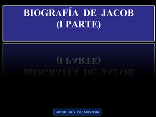 AUTOR: MGS. JOSE MONTERO
BIOGRAFÍA DE JACOB
(I PARTE)
 