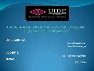 ESTUDIANTES:
Jonathan Alvear
Luis Samaniego
DOCENTE:

Ing. Robert Figueroa
TEMA:
Proyecto

 