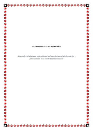 PLANTEAMIENTO DEL PROBLEMA




¿Cómo afecta la falta de aplicación de las Tecnologías de la Información y
              Comunicación en la calidad de la educación"




                                                                             3
 