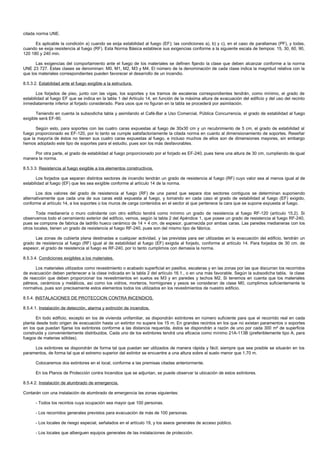 citada norma UNE.

      Es aplicable la condición a) cuando se exija estabilidad al fuego (EF); las condiciones a), b) y c), en el caso de parallamas (PF), y todas,
cuando se exija resistencia al fuego (RF). Esta Norma Básica establece sus exigencias conforme a la siguiente escala de tiempos: 15, 30, 60, 90,
120 180 y 240 min.

      Las exigencias del comportamiento ante el fuego de los materiales se definen fijando la clase que deben alcanzar conforme a la norma
UNE 23 727. Estas clases se denominan: M0, M1, M2, M3 y M4. El número de la denominación de cada clase indica la magnitud relativa con la
que los materiales correspondientes pueden favorecer el desarrollo de un incendio.

8.5.3.2. Estabilidad ante el fuego exigible a la estructura.

       Los forjados de piso, junto con las vigas, los soportes y los tramos de escaleras correspondientes tendrán, como mínimo, el grado de
estabilidad al fuego EF que se indica en la tabla 1 del Artículo 14, en función de la máxima altura de evacuación del edificio y del uso del recinto
inmediatamente inferior al forjado considerado. Para usos que no figuran en la tabla se procederá por asimilación.

       Teniendo en cuenta la subsodicha tabla y asimilando el Café-Bar a Uso Comercial, Pública Concurrencia, el grado de estabilidad al fuego
exigible será EF-90.

      Según esto, para soportes con las cuatro caras expuestas al fuego de 30x30 cm y un recubrimiento de 5 cm, el grado de estabilidad al
fuego proporcionado es EF-120, por lo tanto se cumple satisfactoriamente la citada norma en cuanto al dimensionamiento de soportes. Reseñar
que la mayoría de éstos no tienen sus cuatro caras expuestas al fuego, e incluso muchos de ellos son de dimensiones mayores, sin embargo
hemos adoptado este tipo de soportes para el estudio, pues son los más desfavorables.

     Por otra parte, el grado de estabilidad al fuego proporcionado por el forjado es EF-240, pues tiene una altura de 30 cm, cumpliendo de igual
manera la norma.

8.5.3.3. Resistencia al fuego exigible a los elementos constructivos.

       Los forjados que separan distintos sectores de incendio tendrán un grado de resistencia al fuego (RF) cuyo valor sea al menos igual al de
estabilidad al fuego (EF) que les sea exigible conforme al artículo 14 de la norma.

       Los dos valores del grado de resistencia al fuego (RF) de una pared que separa dos sectores contiguos se determinan suponiendo
alternativamente que cada una de sus caras está expuesta al fuego, y tomando en cada caso el grado de estabilidad al fuego (EF) exigido,
conforme al artículo 14, a los soportes o los muros de carga contenidos en el sector al que pertenece la cara que se supone expuesta al fuego.

       Toda medianería o muro colindante con otro edificio tendrá como mínimo un grado de resistencia al fuego RF-120 (artículo 15.2). Si
observamos todo el cerramiento exterior del edificio, vemos, según la tabla 2 del Apéndice 1, que posee un grado de resistencia al fuego RF-240,
pues se compone de fabrica de ladrillo hueco cerámico de 14 + 4 cm. de espesor, guarnecida por ambas caras. Las paredes medianeras con los
otros locales, tienen un grado de resistencia al fuego RF-240, pues son del mismo tipo de fábrica.

      Las zonas de cubierta plana destinadas a cualquier actividad, y las previstas para ser utilizadas en la evacuación del edificio, tendrán un
grado de resistencia al fuego (RF) igual al de estabilidad al fuego (EF) exigida al forjado, conforme al artículo 14. Para forjados de 30 cm. de
espesor, el grado de resistencia al fuego es RF-240, por lo tanto cumplimos con demasía la norma.

8.5.3.4. Condiciones exigibles a los materiales.

      Los materiales utilizados como revestimiento o acabado superficial en pasillos, escaleras y en las zonas por las que discurran los recorridos
de evacuación deben pertenecer a la clase indicada en la tabla 2 del artículo 16.1., o en una más favorable. Según la subsodicha tabla, la clase
de reacción que deben proporcionar los revestimientos en suelos es M3 y en paredes y techos M2. Si tenemos en cuenta que los materiales
pétreos, cerámicos y metálicos, así como los vidrios, morteros, hormigones y yesos se consideran de clase M0, cumplimos suficientemente la
normativa, pues son precisamente estos elementos todos los utilizados en los revestimientos de nuestro edificio.

8.5.4. INSTALACIONES DE PROTECCION CONTRA INCENDIOS.

8.5.4.1. Instalación de detección, alarma y extinción de incendios.

       En todo edificio, excepto en los de vivienda unifamiliar, se dispondrán extintores en número suficiente para que el recorrido real en cada
planta desde todo origen de evacuación hasta un extintor no supere los 15 m. En grandes recintos en los que no existan paramentos o soportes
en los que puedan fijarse los extintores conforme a las distancia requerida, éstos se dispondrán a razón de uno por cada 300 m² de superficie
construida y convenientemente distribuidos. Cada uno de los extintores tendrá una eficacia como mínimo 21A-113B (preferiblemente tipo A, para
fuegos de materias sólidas).

     Los extintores se dispondrán de forma tal que puedan ser utilizados de manera rápida y fácil; siempre que sea posible se situarán en los
paramentos, de forma tal que el extremo superior del extintor se encuentre a una altura sobre el suelo menor que 1,70 m.

      Colocaremos dos extintores en el local, conforme a las premisas citadas anteriormente.

      En los Planos de Protección contra Incendios que se adjuntan, se puede observar la ubicación de estos extintores.

8.5.4.2. Instalación de alumbrado de emergencia.

Contarán con una instalación de alumbrado de emergencia las zonas siguientes:

      - Todos los recintos cuya ocupación sea mayor que 100 personas.

      - Los recorridos generales previstos para evacuación de más de 100 personas.

      - Los locales de riesgo especial, señalados en el artículo 19, y los aseos generales de acceso público.

      - Los locales que alberguen equipos generales de las instalaciones de protección.
 