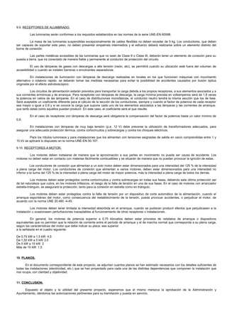 9.9. RECEPTORES DE ALUMBRADO.

         Las luminarias serán conformes a los requisitos establecidos en las normas de la serie UNE-EN 60598.

         La masa de las luminarias suspendidas excepcionalmente de cables flexibles no deben exceder de 5 kg. Los conductores, que deben
ser capaces de soportar este peso, no deben presentar empalmes intermedios y el esfuerzo deberá realizarse sobre un elemento distinto del
borne de conexión.

          Las partes metálicas accesibles de las luminarias que no sean de Clase II o Clase III, deberán tener un elemento de conexión para su
puesta a tierra, que irá conectado de manera fiable y permanente al conductor de protección del circuito.

           El uso de lámparas de gases con descargas a alta tensión (neón, etc), se permitirá cuando su ubicación esté fuera del volumen de
accesibilidad o cuando se instalen barreras o envolventes separadoras.

           En instalaciones de iluminación con lámparas de descarga realizadas en locales en los que funcionen máquinas con movimiento
alternativo o rotatorio rápido, se deberán tomar las medidas necesarias para evitar la posibilidad de accidentes causados por ilusión óptica
originada por el efecto estroboscópico.

          Los circuitos de alimentación estarán previstos para transportar la carga debida a los propios receptores, a sus elementos asociados y a
sus corrientes armónicas y de arranque. Para receptores con lámparas de descarga, la carga mínima prevista en voltiamperios será de 1,8 veces
la potencia en vatios de las lámparas. En el caso de distribuciones monofásicas, el conductor neutro tendrá la misma sección que los de fase.
Será aceptable un coeficiente diferente para el cálculo de la sección de los conductores, siempre y cuando el factor de potencia de cada receptor
sea mayor o igual a 0,9 y si se conoce la carga que supone cada uno de los elementos asociados a las lámparas y las corrientes de arranque,
que tanto éstas como aquéllos puedan producir. En este caso, el coeficiente será el que resulte.

         En el caso de receptores con lámparas de descarga será obligatoria la compensación del factor de potencia hasta un valor mínimo de
0,9.

         En instalaciones con lámparas de muy baja tensión (p.e. 12 V) debe preverse la utilización de transformadores adecuados, para
asegurar una adecuada protección térmica, contra cortocircuitos y sobrecargas y contra los choques eléctricos.

         Para los rótulos luminosos y para instalaciones que los alimentan con tensiones asignadas de salida en vacío comprendidas entre 1 y
10 kV se aplicará lo dispuesto en la norma UNE-EN 50.107.

9.10. RECEPTORES A MOTOR.

         Los motores deben instalarse de manera que la aproximación a sus partes en movimiento no pueda ser causa de accidente. Los
motores no deben estar en contacto con materias fácilmente combustibles y se situarán de manera que no puedan provocar la ignición de estas.

           Los conductores de conexión que alimentan a un solo motor deben estar dimensionados para una intensidad del 125 % de la intensidad
a plena carga del motor. Los conductores de conexión que alimentan a varios motores, deben estar dimensionados para una intensidad no
inferior a la suma del 125 % de la intensidad a plena carga del motor de mayor potencia, más la intensidad a plena carga de todos los demás.

            Los motores deben estar protegidos contra cortocircuitos y contra sobrecargas en todas sus fases, debiendo esta última protección ser
de tal naturaleza que cubra, en los motores trifásicos, el riesgo de la falta de tensión en una de sus fases. En el caso de motores con arrancador
estrella-triángulo, se asegurará la protección, tanto para la conexión en estrella como en triángulo.

         Los motores deben estar protegidos contra la falta de tensión por un dispositivo de corte automático de la alimentación, cuando el
arranque espontáneo del motor, como consecuencia del restablecimiento de la tensión, pueda provocar accidentes, o perjudicar el motor, de
acuerdo con la norma UNE 20.460 -4-45.

          Los motores deben tener limitada la intensidad absorbida en el arranque, cuando se pudieran producir efectos que perjudicasen a la
instalación u ocasionasen perturbaciones inaceptables al funcionamiento de otros receptores o instalaciones.

          En general, los motores de potencia superior a 0,75 kilovatios deben estar provistos de reóstatos de arranque o dispositivos
equivalentes que no permitan que la relación de corriente entre el período de arranque y el de marcha normal que corresponda a su plena carga,
según las características del motor que debe indicar su placa, sea superior
a la señalada en el cuadro siguiente:

De 0,75 kW a 1,5 kW: 4,5
De 1,50 kW a 5 kW:3,0
De 5 kW a 15 kW: 2
Más de 15 kW: 1,5


10. PLANOS.

      En el documento correspondiente de este proyecto, se adjuntan cuantos planos se han estimado necesarios con los detalles suficientes de
todas las instalaciones (electricidad, etc.) que se han proyectado para cada una de las distintas dependencias que componen la instalación que
nos ocupa, con claridad y objetividad.


11. CONCLUSION.

      Expuesto el objeto y la utilidad del presente proyecto, esperamos que el mismo merezca la aprobación de la Administración y
Ayuntamiento, dándonos las autorizaciones pertinentes para su tramitación y puesta en servicio.
 