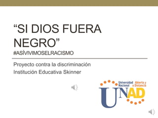 “SI DIOS FUERA
NEGRO”
#ASÍVIVIMOSELRACISMO
Proyecto contra la discriminación
Institución Educativa Skinner
 