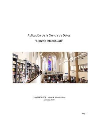 Aplicación de la Ciencia de Datos
“Librería Iztaccihuatl”
ELABORADO POR: Jaime N. Salinas Collao
Junio de 2020
Pág. 1
 