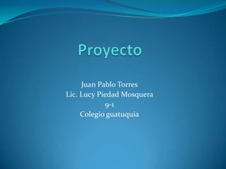 Juan Pablo Torres
Lic. Lucy Piedad Mosquera
            9-1
     Colegio guatuquia
 