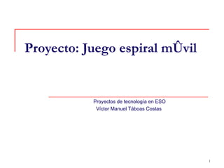 Proyecto: Juego espiral móvil Proyectos de tecnología en ESO Víctor Manuel Táboas Costas 
