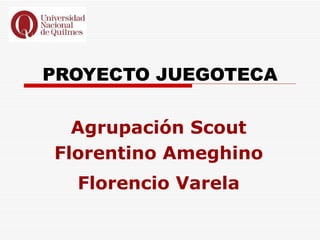 PROYECTO JUEGOTECA

  Agrupación Scout
Florentino Ameghino
  Florencio Varela
 