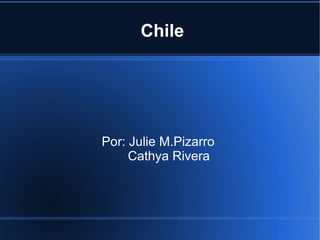 Chile Por: Julie M.Pizarro  Cathya Rivera 
