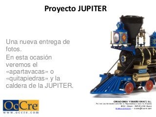 Proyecto JUPITER
Una nueva entrega de
fotos.
En esta ocasión
veremos el
«apartavacas» o
«quitapiedras» y la
caldera de la JUPITER.
CREACIONES Y DISEÑO EN KIT, S.L.
Pol. Ind. Les Hortes del Camí Ral. C/ Repuntadora 2, nave 14, 2ª planta
08302 – Mataró – BARCELONA (Spain)
www.occre.com - occre@occre.com
 
