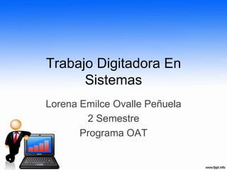 Trabajo Digitadora En
Sistemas
Lorena Emilce Ovalle Peñuela
2 Semestre
Programa OAT

 