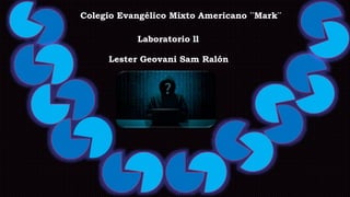 Colegio Evangélico Mixto Americano ¨Mark¨
Laboratorio ll
Lester Geovani Sam Ralón
 