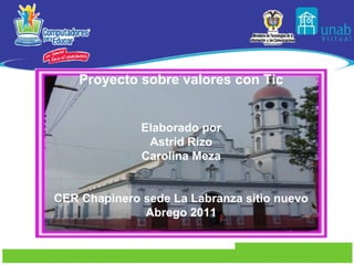 Proyecto sobre valores con Tic Elaborado por Astrid Rizo Carolina Meza CER Chapinero sede La Labranza sitio nuevo Abrego 2011 