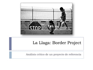 La Llaga: Border Project
Análisis crítico de un proyecto de referencia
 