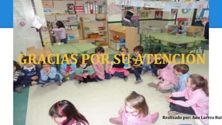 GRACIAS POR SU ATENCIÓN
Realizado por: Ana Larrea Ruiz
 