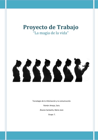 Proyecto de Trabajo
“La magia de la vida”
Tecnología de la Información y la comunicación.
Román Amaya, Sara.
Álvarez Santaella, María José.
Grupo 7.
 