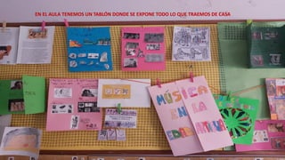 EN EL AULA TENEMOS UN TABLÓN DONDE SE EXPONE TODO LO QUE TRAEMOS DE CASA
 