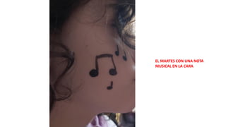 EL MARTES CON UNA NOTA
MUSICAL EN LA CARA
 