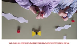 EN EL TALLER DEL MARTES REALIZAMOS DIVERSOS COMPLEMENTOS PARA NUESTRO DISFRAZ
 