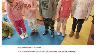 EL JUEVES TODOS CON PIJAMA
Y EL TALLER CONSISTIÓ EN ASISTIR A UN CONCIERTO EN EL SALÓN DE ACTOS
 