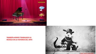 TAMBIÉN HEMOS TRABAJADO LA
MÚSICA EN LA HISTORIA DEL ARTE
 
