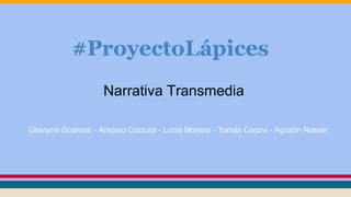 #ProyectoLápices
Narrativa Transmedia
Giovanni Scalmati - Amparo Cozzuol - Lucía Moreno - Tomás Cocovi - Agustín Rosset
 