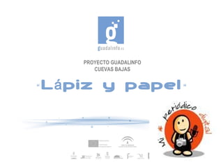 PROYECTO GUADALINFO
           CUEVAS BAJAS


“   L á piz y papel “
 