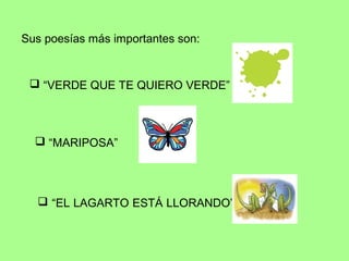 Sus poesías más importantes son:


  “VERDE QUE TE QUIERO VERDE”



   “MARIPOSA”




   “EL LAGARTO ESTÁ LLORANDO”
 