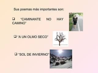 Sus poemas más importantes son:

   “CAMINANTE      NO    HAY
CAMINO”



 “A UN OLMO SECO”




  “SOL DE INVIERNO”
 