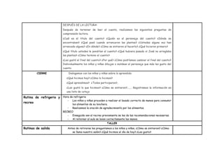 DESPUÉS DE LA LECTURA:
Después de terminar de leer el cuento, realizamos las siguientes preguntas de
comprensión lectora.
¿Cuál es el título del cuento? ¿Quién es el personaje del cuento? ¿Dónde se
encontraban? ¿Qué pasó cuando arrancaron las plantas? ¿Ustedes alguna vez han
arrancado alguna? ¿En dónde? ¿Cómo se sintieron al hacerlo? ¿Qué hicieron primero?
¿Qué título ustedes le pondrían al cuento? ¿Qué hubiera pasado si José no arreglaba
las plantas? ¿Cómo termino el cuento?
¿Les gustó el final del cuento? ¿Por qué? ¿Cómo podríamos cambiar el final del cuento?
Individualmente los niños y niñas dibujan o moldean el personaje que más les gusto del
cuento.
CIERRE Dialogamos con los niños y niñas sobre lo aprendido:
¿Qué hicimos hoy? ¿Cómo lo hicimos?
¿Qué aprendimos? ¿Todos participaron?,
¿Les gustó lo que hicimos? ¿Cómo se sintieron?....... Registramos la información en
una lista de cotejo
Rutina de refrigerio y
recreo
Hora de refrigerio
- Los niños y niñas proceden a realizar el lavado correcto de manos para consumir
los alimentos de su lonchera.
- Realizamos la oración de agradecimiento por los alimentos.
RECREO
- Enseguida van al recreo previamente se les da las recomendaciones necesarias.
- Al retornar al aula se lavan correctamente las manos.
TALLER
Rutinas de salida Antes de retirarse les preguntamos a los niños y niñas, ¿Cómo se sintieron? ¿Cómo
se llama nuestro salón? ¿Qué hicimos el día de hoy? ¿Les gusto?
 
