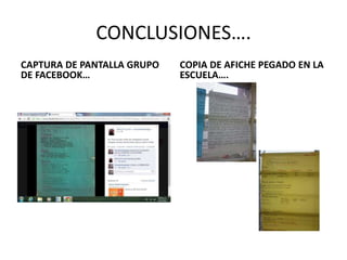 CONCLUSIONES….
CAPTURA DE PANTALLA GRUPO
DE FACEBOOK…
COPIA DE AFICHE PEGADO EN LA
ESCUELA….
 