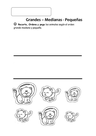 Grandes – Medianas - Pequeñas
 Recorta, Ordena y pega los animales según el orden:
grande-mediano y pequeño.
 