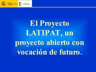 El Proyecto LATIPAT, un proyecto abierto con vocación de futuro. 