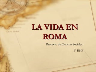 LA VIDA ENLA VIDA EN
ROMAROMA
Proyecto de Ciencias Sociales.
1º ESO
 