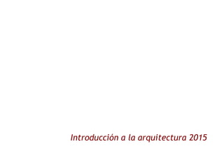 Introducción a la arquitectura 2015
 