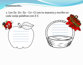 2. Lee Za- Zo- Zu – Ce- Ci con tu maestra y escribe en
cada vasija palabras con Z-C
Continuación…
 