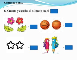 Continuación…
6. Cuenta y escribe el número en el
=
=
=
=
 