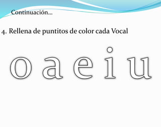 4. Rellena de puntitos de color cada Vocal
Continuación…
 