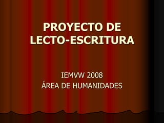 PROYECTO DE
LECTO-ESCRITURA
IEMVW 2008
ÁREA DE HUMANIDADES
 