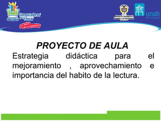 PROYECTO DE AULA   Estrategia didáctica para el mejoramiento , aprovechamiento e importancia del habito de la lectura. 