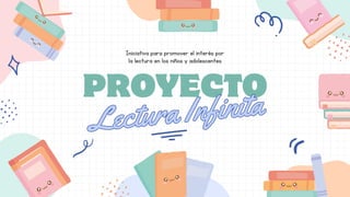 PROYECTO
Lectura Infinita
Lectura Infinita
Iniciativa para promover el interés por
la lectura en los niños y adolescentes
 