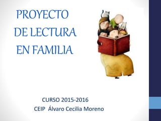 PROYECTO
DELECTURA
ENFAMILIA
CURSO 2015-2016
CEIP Álvaro Cecilia Moreno
 