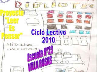 Escuela Nº23 VILLA ROSAS Ciclo Lectivo 2010 Proyecto &quot;Leer Es Pensar&quot; 